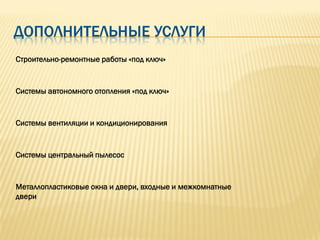 ДОПОЛНИТЕЛЬНЫЕ УСЛУГИ
Строительно-ремонтные работы «под ключ»


Системы автономного отопления «под ключ»


Системы вентиляции и кондиционирования


Системы центральный пылесос


Металлопластиковые окна и двери, входные и межкомнатные
двери
 