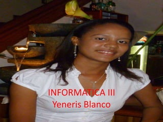 INFORMATICA III
Yeneris Blanco
 
