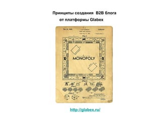 Принципы создания B2B блога
от платформы Glabex
http://glabex.ru/
 