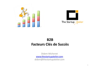 B2B 
Facteurs 
Clés 
de 
Succès 
Didem 
Michenet 
www.thestartupatelier.com 
didem@thestartupatelier.com 
1 
 