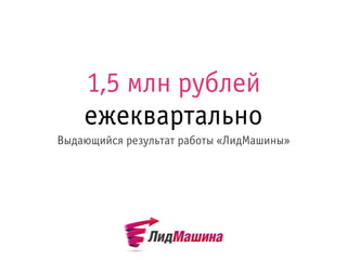 1,5 млн рублей
ежеквартально
Выдающийся результат работы «ЛидМашины»
 