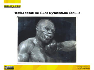 Чтобы потом не было мучительно больно
 