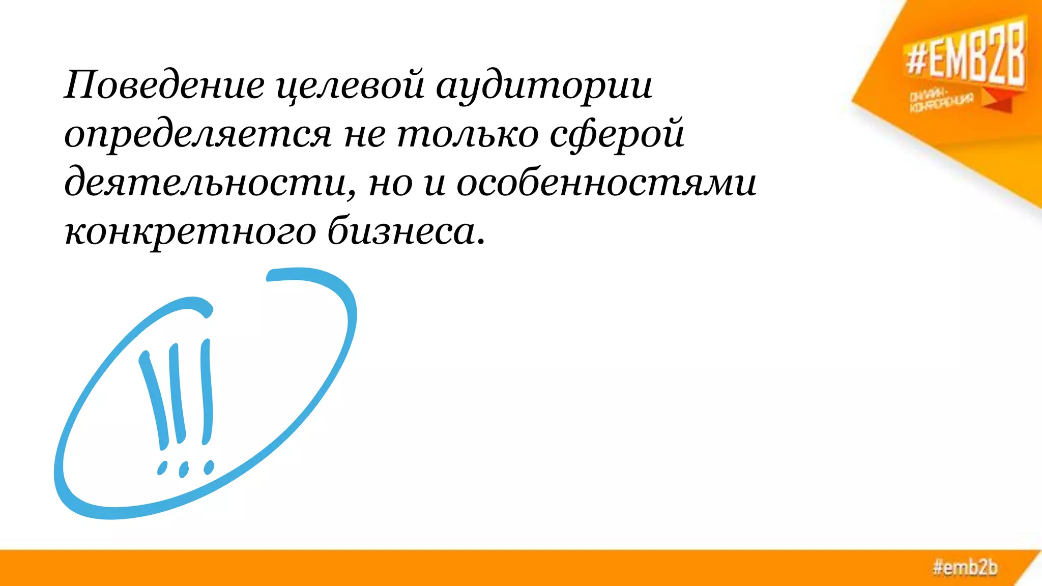 Поведение целевой аудитории
определяется не только сферой
деятельности, но и особенностями
конкретного бизнеса.
 