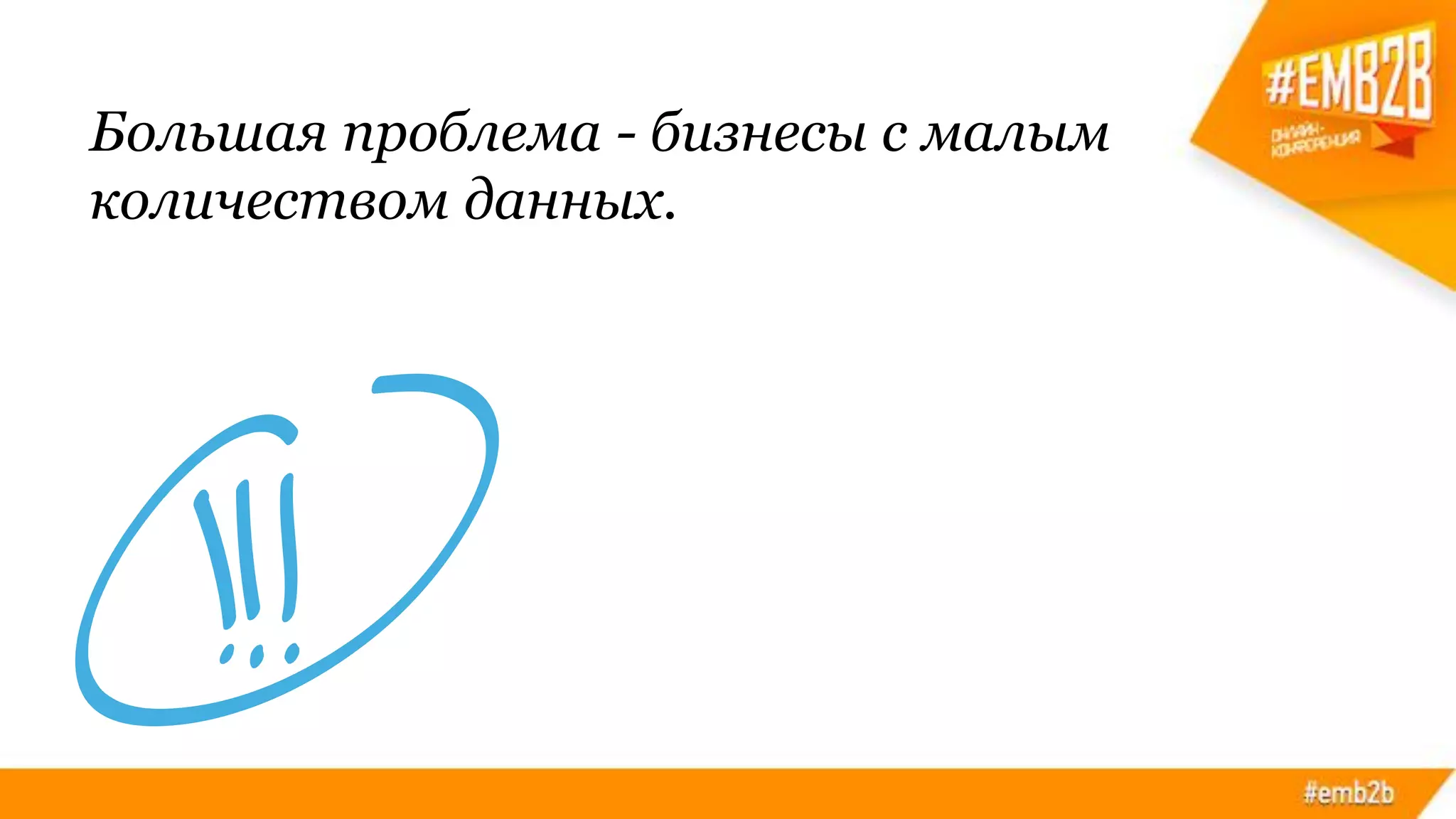 Большая проблема - бизнесы с малым
количеством данных.
 