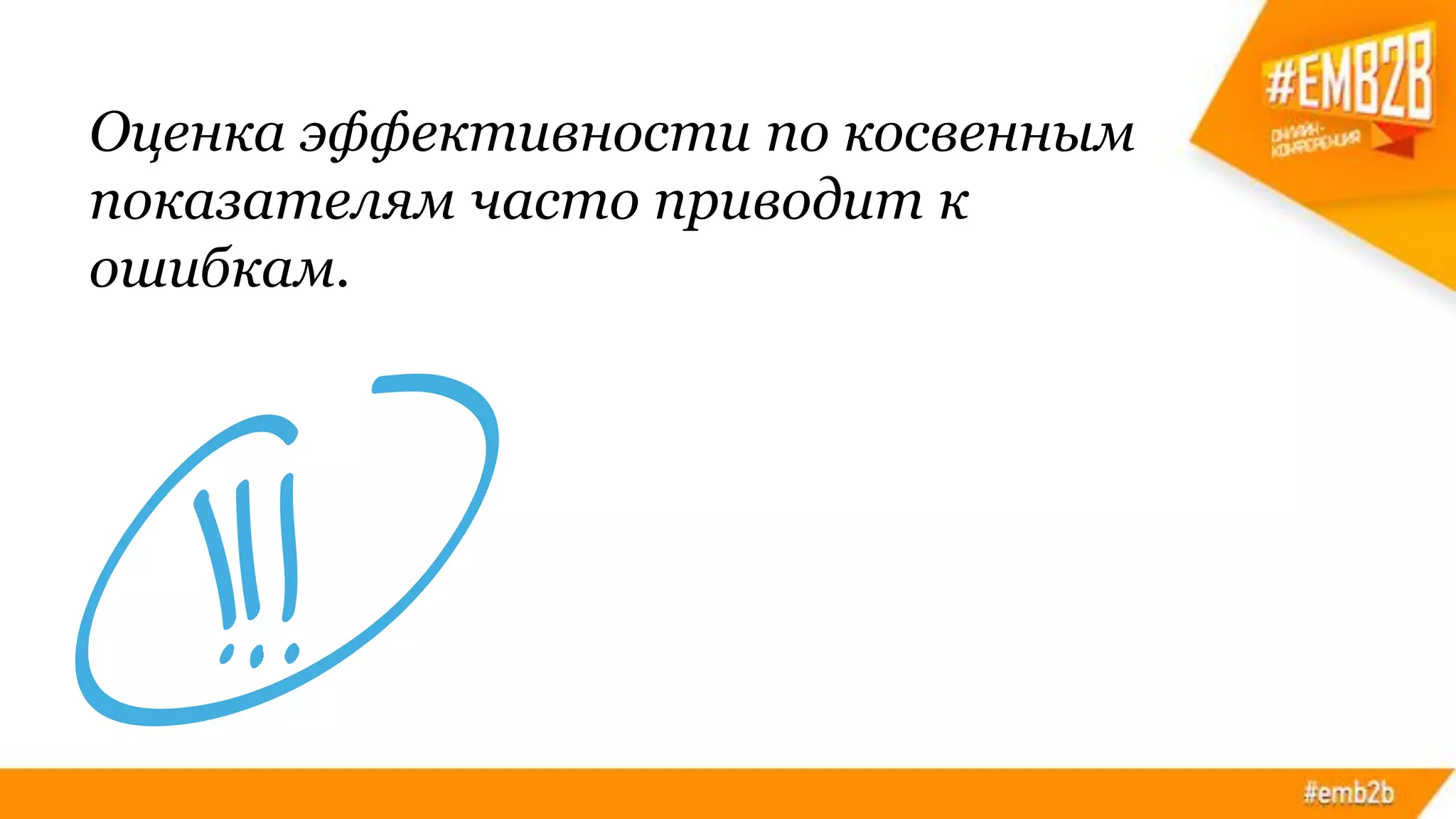 Оценка эффективности по косвенным
показателям часто приводит к
ошибкам.
 