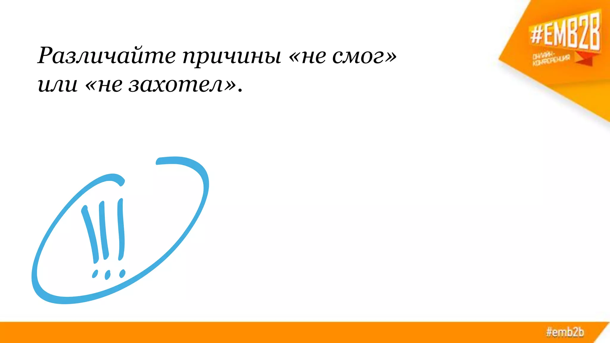 Различайте причины «не смог»
или «не захотел».
 