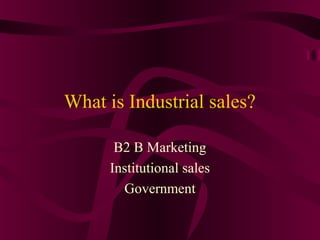 What is Industrial sales?
B2 B Marketing
Institutional sales
Government
 