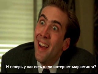 И теперь у нас есть цели интернет-маркетинга?
 