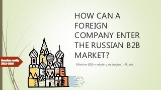 HOW CAN A
FOREIGN
COMPANY ENTER
THE RUSSIAN B2B
MARKET?
Effective B2B marketing strategies in Russia
Sanction reality
2015-2016
 