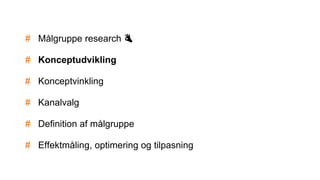 # Målgruppe research 👌
# Konceptudvikling
# Konceptvinkling
# Kanalvalg
# Definition af målgruppe
# Effektmåling, optimering og tilpasning
 
