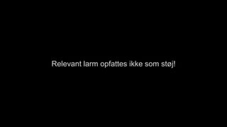 Relevant larm opfattes ikke som støj!
 