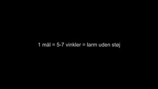 1 mål = 5-7 vinkler = larm uden støj
 