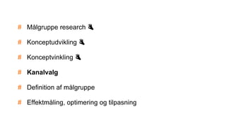 # Målgruppe research 👌
# Konceptudvikling 👌
# Konceptvinkling 👌
# Kanalvalg
# Definition af målgruppe
# Effektmåling, optimering og tilpasning
 