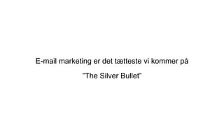 E-mail marketing er det tætteste vi kommer på
”The Silver Bullet”
 