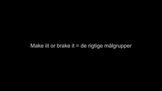 Make iit or brake it = de rigtige målgrupper
 