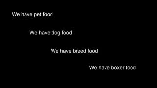 We have pet food
We have dog food
We have breed food
We have boxer food
 