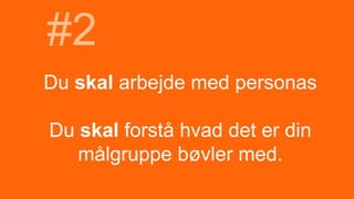Du skal arbejde med personas
Du skal forstå hvad det er din
målgruppe bøvler med.
#2
 