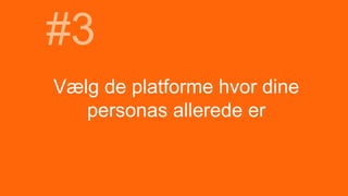 Vælg de platforme hvor dine
personas allerede er
#3
 