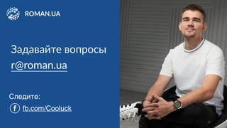 r@roman.ua
Задавайте вопросы
fb.com/Cooluck
Следите:
27
 