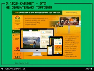 ASTRONIM*SUPPORT:> 34/40
Q:B2B-КАБИНЕТ — ЭТО
НЕ ОБЯЗАТЕЛЬНО ТОРГОВЛЯ
www.raschet.by
 