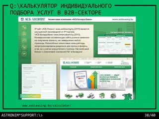 ASTRONIM*SUPPORT:> 38/40
Q:КАЛЬКУЛЯТОР ИНДИВИДУАЛЬНОГО
ПОДБОРА УСЛУГ В B2B-СЕКТОРЕ
www.asbleasing.by/calculator/
 