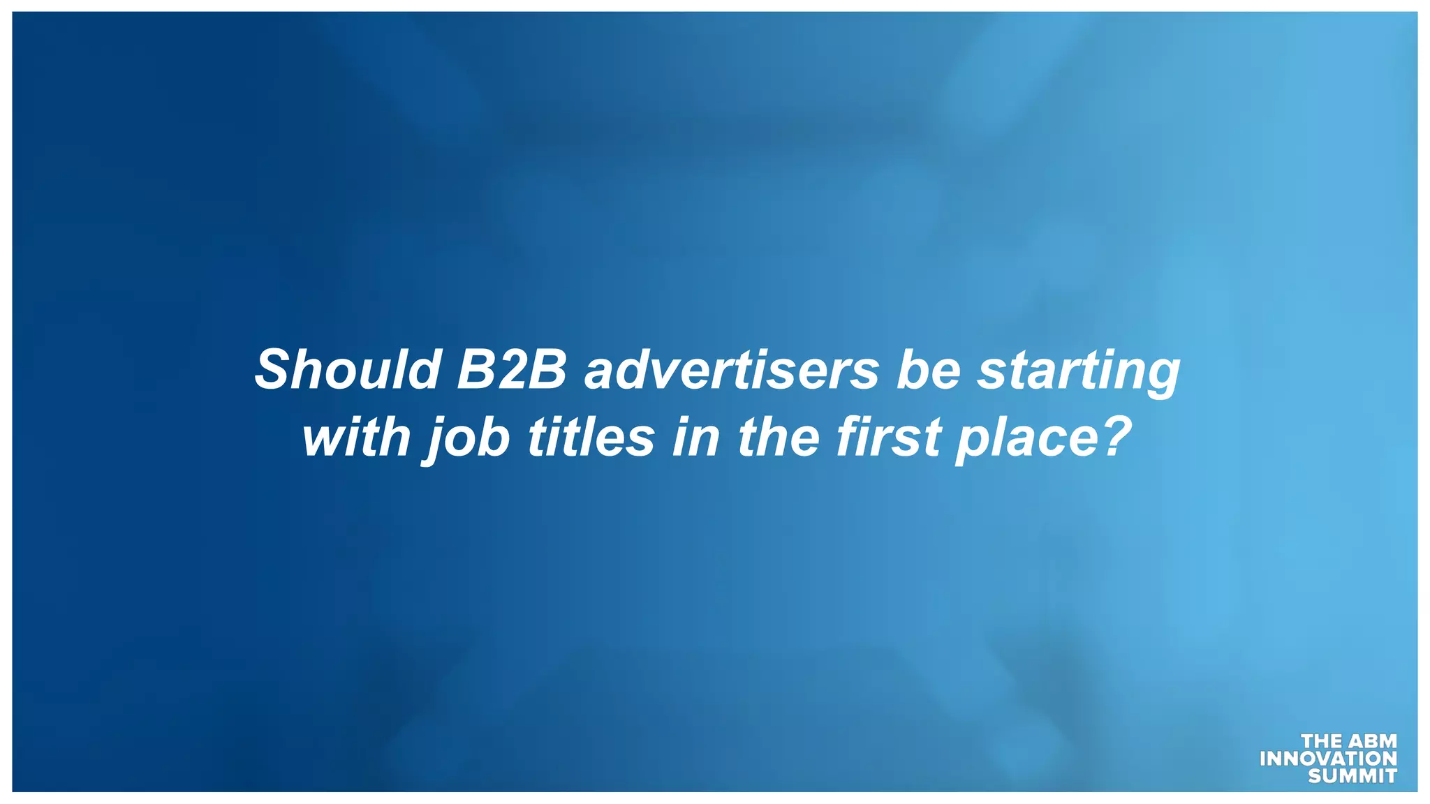 Should B2B advertisers be starting
with job titles in the first place?
 