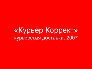 «Курьер Коррект»
курьерская доставка, 2007
 