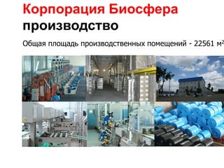 Корпорация Биосфера
производство
Общая площадь производственных помещений - 22561 м2
 
