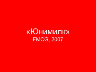 «Юнимилк»
 FMCG, 2007
 