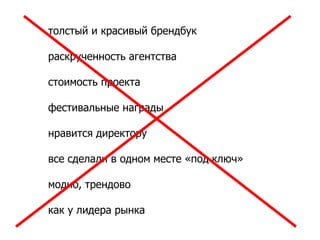 толстый и красивый брендбук

раскрученность агентства

стоимость проекта

фестивальные награды

нравится директору

все сделали в одном месте «под ключ»

модно, трендово

как у лидера рынка
 