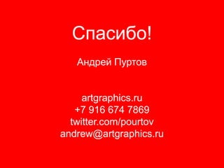 Спасибо!
   Андрей Пуртов


     artgraphics.ru
   +7 916 674 7869
  twitter.com/pourtov
andrew@artgraphics.ru
 