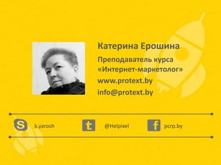 Катерина Ерошина
Преподаватель курса
«Интернет-маркетолог»
www.protext.by
info@protext.by

k.yarosh

@Helpixel

pcrp.by

 