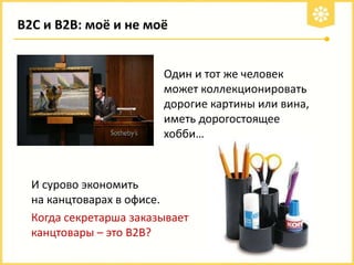 В2С и В2В: моё и не моё

Один и тот же человек
может коллекционировать
дорогие картины или вина,
иметь дорогостоящее
хобби…

И сурово экономить
на канцтоварах в офисе.
Когда секретарь заказывает
канцтовары – это В2В?

 