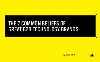 THE 7 COMMON BELIEFS OF
GREAT B2B TECHNOLOGY BRANDS

By Steve Smith

 