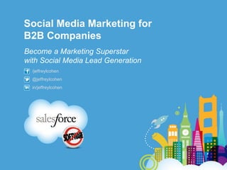 Social Media Marketing for
B2B Companies
Become a Marketing Superstar
with Social Media Lead Generation
  /jeffreylcohen
  @jeffreylcohen
  in/jeffreylcohen
 