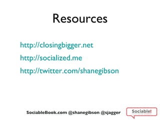 Resources http://closingbigger.net http://socialized.me   http ://twitter.com/shanegibson 