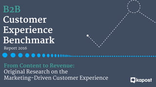 B2B
Customer 
Experience 
Benchmark
Report 2016
From Content to Revenue:
Original Research on the
Marketing-Driven Customer Experience
 
