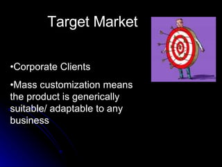 Target Market • Corporate Clients  • Mass customization means the product is generically suitable/ adaptable to any business  