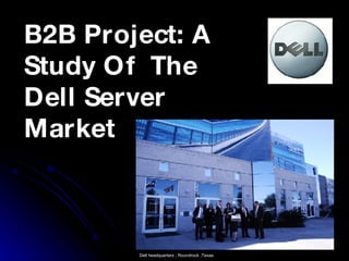 B2B Project: A Study Of  The Dell Server Market Dell headquarters ; Roundrock ,Texas 