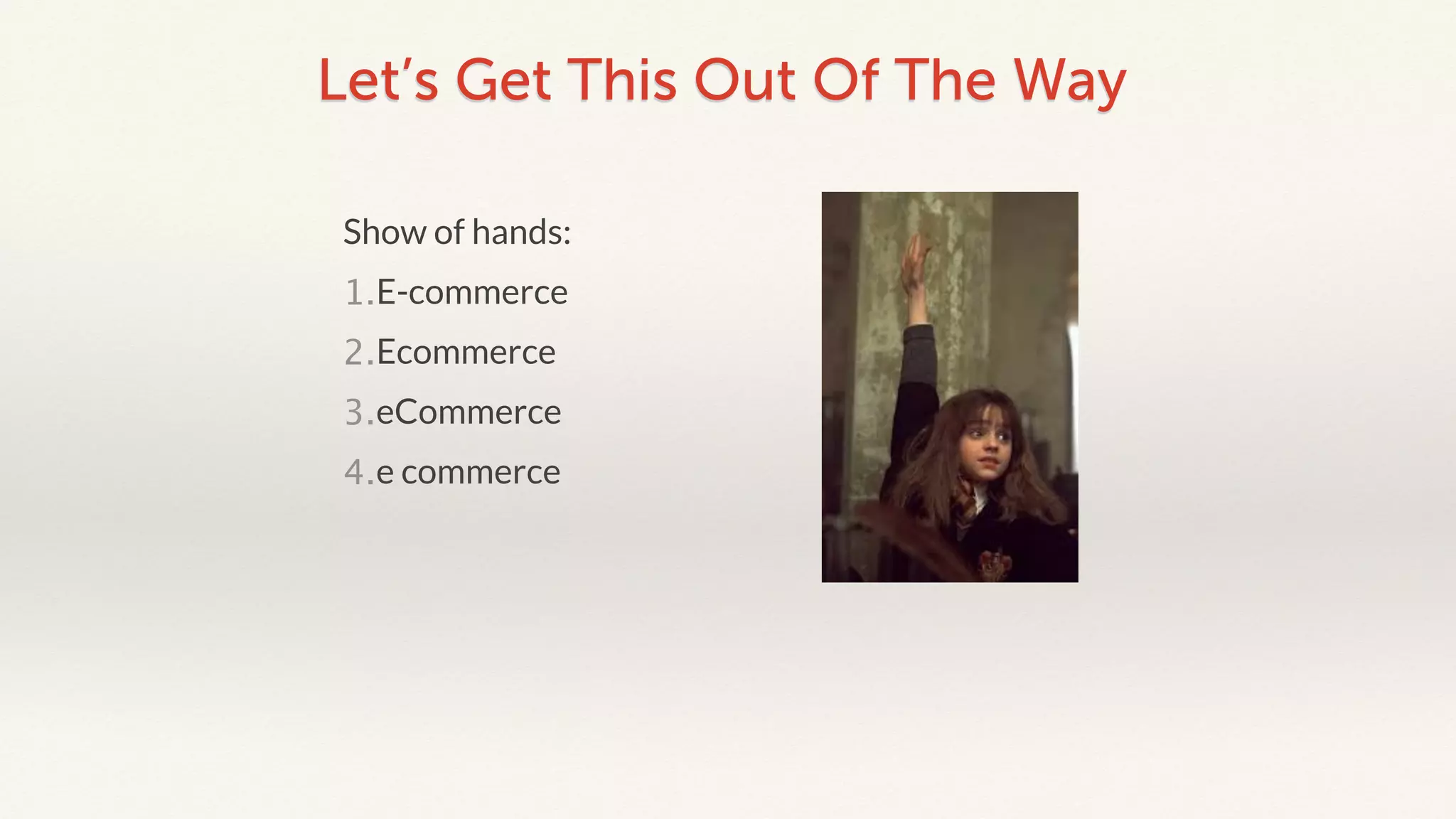 Let’s Get This Out Of The Way 
Show of hands: 
1.E-commerce 
2.Ecommerce 
3.eCommerce 
4.e commerce 
 