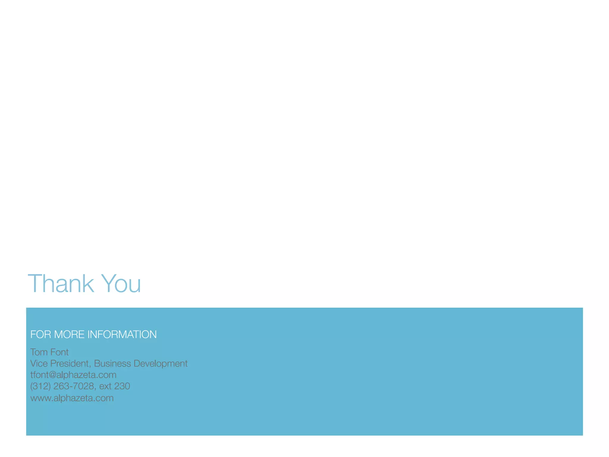 Thank You
FOR MORE INFORMATION
Tom Font
Vice President, Business Development
tfont@alphazeta.com
(312) 263-7028, ext 230
www.alphazeta.com

 