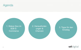 2
Agenda
1. Status Quo im
B2B E-
Commerce
2. Herausforder-
ungen &
Chancen
3. Tipps für den
Einstieg
 