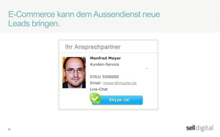 32
Tablet-Commerce – neue Werkzeuge für den
Aussendienst.
◇ Wenn heute ein Außendienstler das
Sortiment online auf einem Tablet-
PC präsentieren kann, gleichzeitig
Zugriff auf den Lagerbestand und die
Kundenkonditionen hat, dann wird
seine Rolle gestärkt.
◇ Wenn er dann auch noch in der Lage
ist, vor Ort beim Kunden Angebote
zu erstellen und Aufträge direkt zu
erfassen, dann optimiert das die
bewährten Prozesse.
 