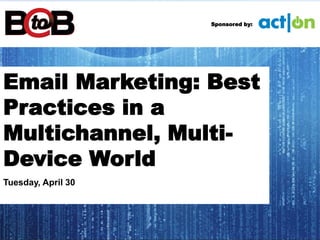 Email Marketing: Best
Practices in a
Multichannel, Multi-
Device World
Tuesday, April 30
Sponsored by:
 