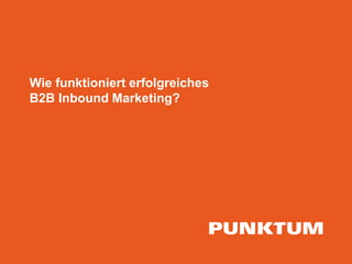 Wie funktioniert erfolgreiches 
B2B Inbound Marketing? 
 