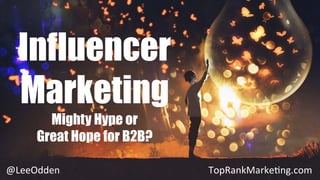 Influencer
Marketing
Mighty Hype or
Great Hope for B2B?
@LeeOdden	 TopRankMarke0ng.com	
 