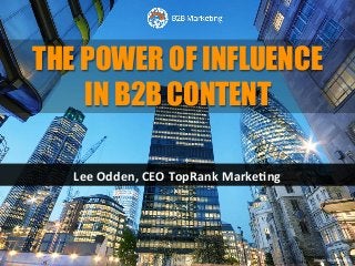 Lee	Odden,	CEO	TopRank	Marke2ng	
THE POWER OF INFLUENCE
IN B2B CONTENT
Image:	Shu+erstock	
 
