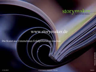 www.storymaker.de
Die Kunst aus Unternehmen Erfolgsstories zu machen




                                                                        Photocase_derGrafischer
17.02.2012
2012-2-17                      STORYMAKER TÜBINGEN | PEKING   Seite 8
 