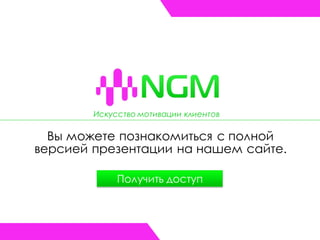 Искусство мотивации клиентов
Вы можете познакомиться с полной
версией презентации на нашем сайте.
Получить доступ
 