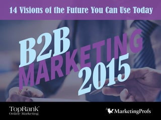 MARKETINGB2B
2015
14 Visions of the Future You Can Use Today
Online Marketing
TopRank
®
 